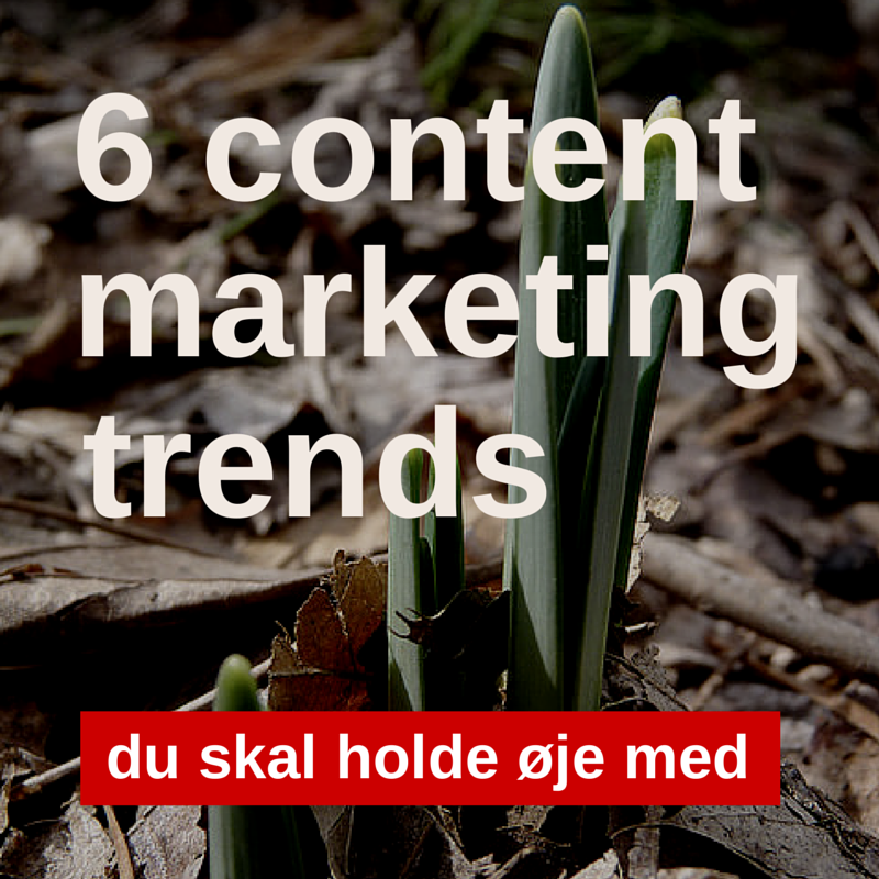 6 content marketing-trends du skal holde øje med