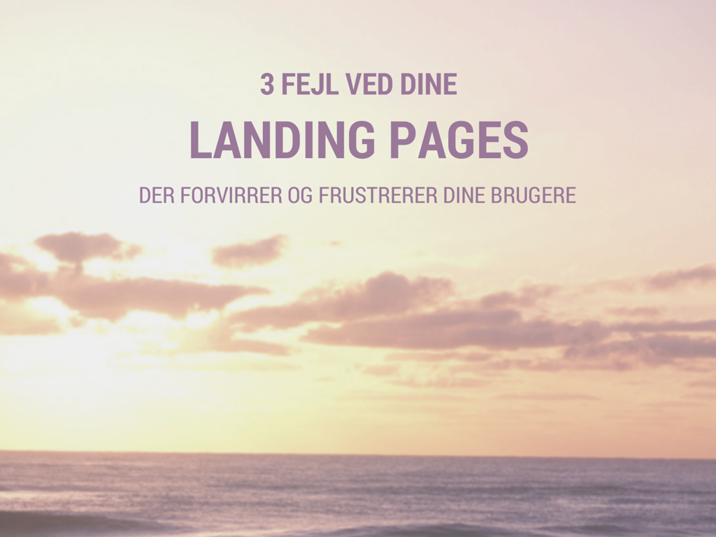 Landing pages: 3 fejl der forvirrer og frustrerer dine brugere