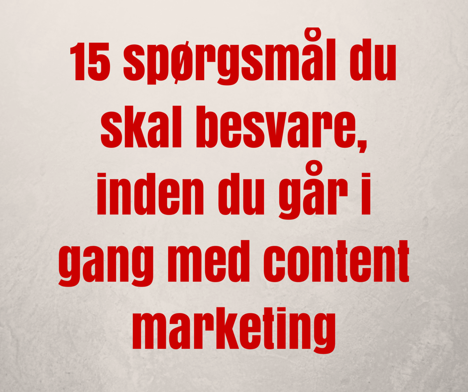 15 spørgsmål du bør besvare, inden du går i gang med content marketing