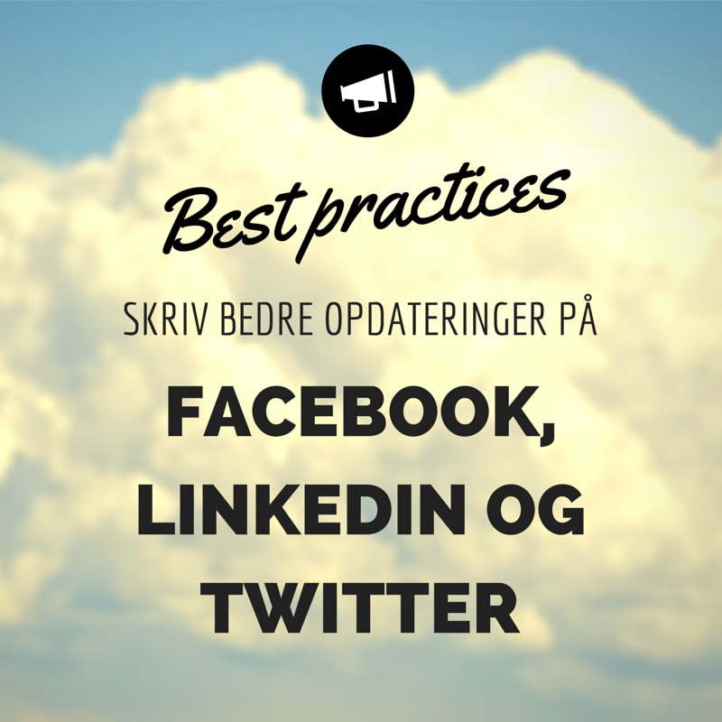 Best practices: Skriv bedre opdateringer på Facebook, LinkedIn og Twitter