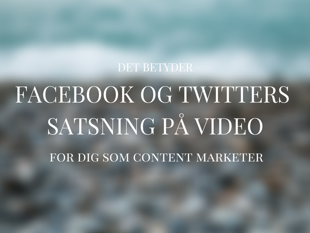 Det betyder Facebook og Twitters video-satsninger for din content marketing