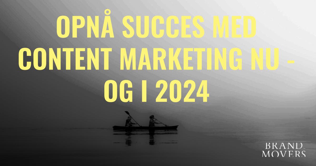 Hvordan opnår du succes med content marketing nu - og i 2024?